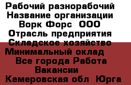 Рабочий-разнорабочий › Название организации ­ Ворк Форс, ООО › Отрасль предприятия ­ Складское хозяйство › Минимальный оклад ­ 1 - Все города Работа » Вакансии   . Кемеровская обл.,Юрга г.